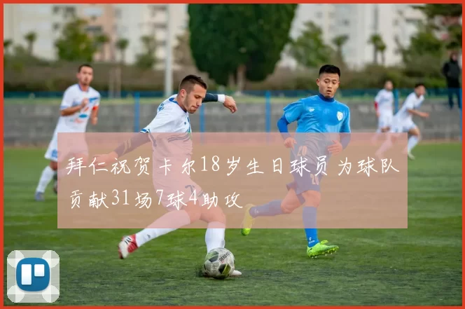 拜仁祝贺卡尔18岁生日球员为球队贡献31场7球4助攻