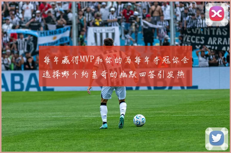 每年赢得MVP和你的马每年夺冠你会选择哪个约基奇的幽默回答引发热议