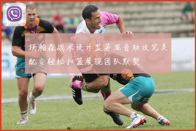 杨瀚森战术设计显著混音助攻完美配合轻松扣篮展现团队默契