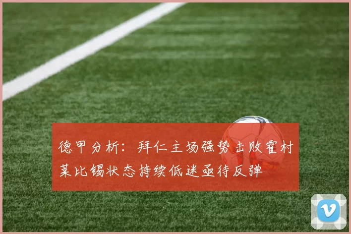 德甲分析：拜仁主场强势击败霍村莱比锡状态持续低迷亟待反弹