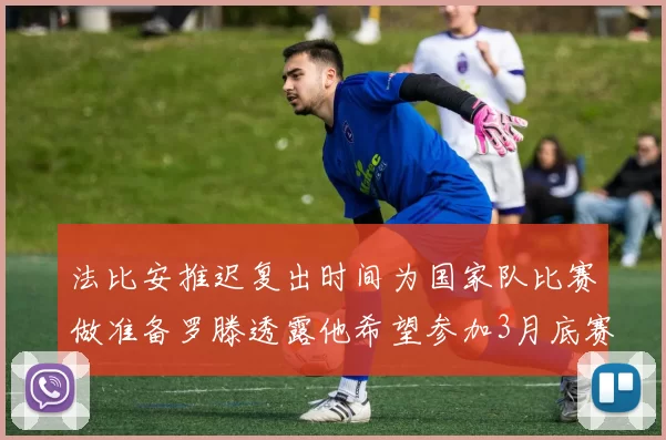 法比安推迟复出时间为国家队比赛做准备罗滕透露他希望参加3月底赛事